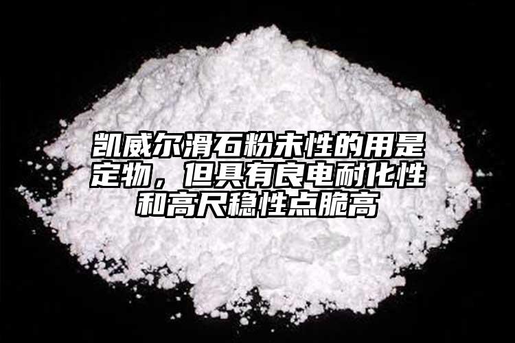 凱威爾滑石粉未性的用是定物，但具有良電耐化性和高尺穩(wěn)性點(diǎn)脆高