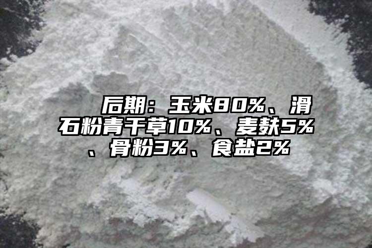  ② 后期：玉米80%、滑石粉青干草10%、麥麩5%、骨粉3%、食鹽2%