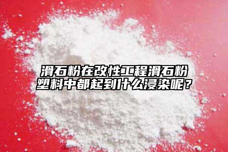 滑石粉在改性工程滑石粉塑料中都起到什么浸染呢？