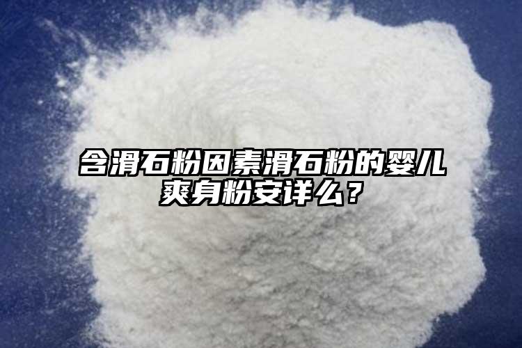 含滑石粉因素滑石粉的嬰兒爽身粉安詳么？