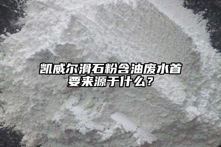 凱威爾滑石粉含油廢水首要來(lái)源于什么？