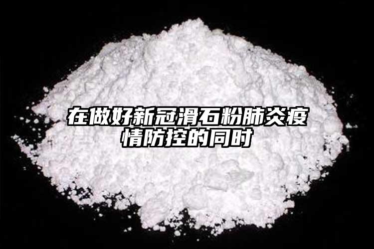 在做好新冠滑石粉肺炎疫情防控的同時