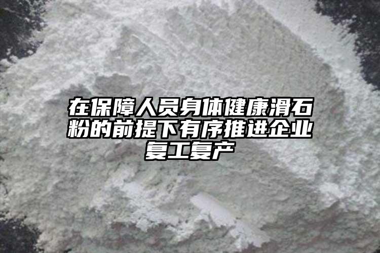 在保障人員身體健康滑石粉的前提下有序推進企業(yè)復(fù)工復(fù)產(chǎn)