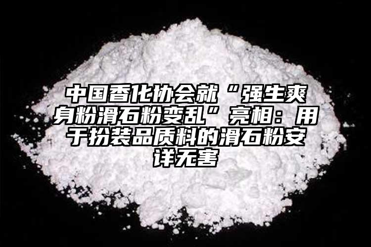 中國香化協(xié)會就“強生爽身粉滑石粉變亂”亮相：用于扮裝品質(zhì)料的滑石粉安詳無害