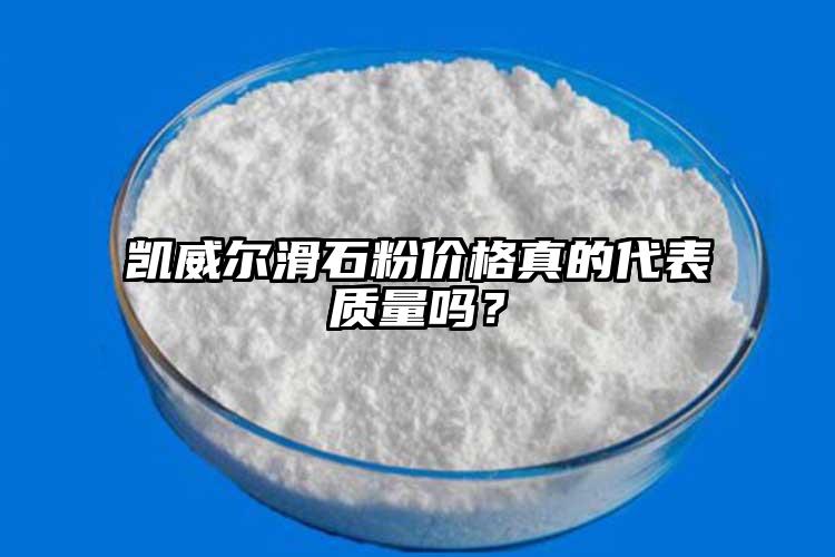 凱威爾滑石粉價格真的代表質(zhì)量嗎？