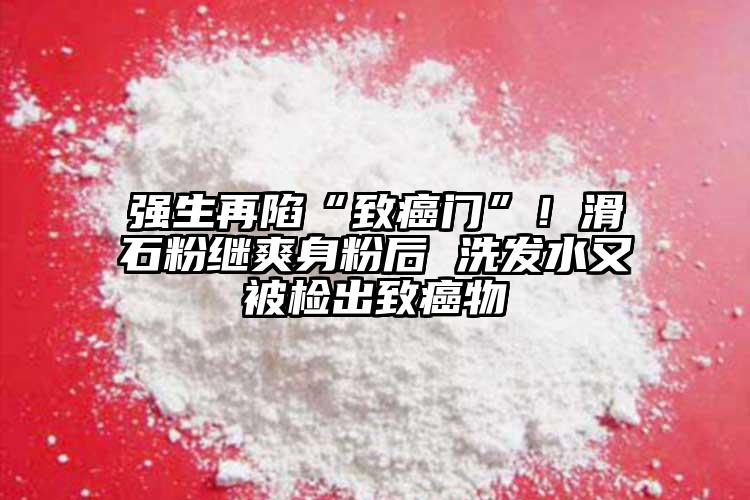 強(qiáng)生再陷“致癌門”！滑石粉繼爽身粉后 洗發(fā)水又被檢出致癌物