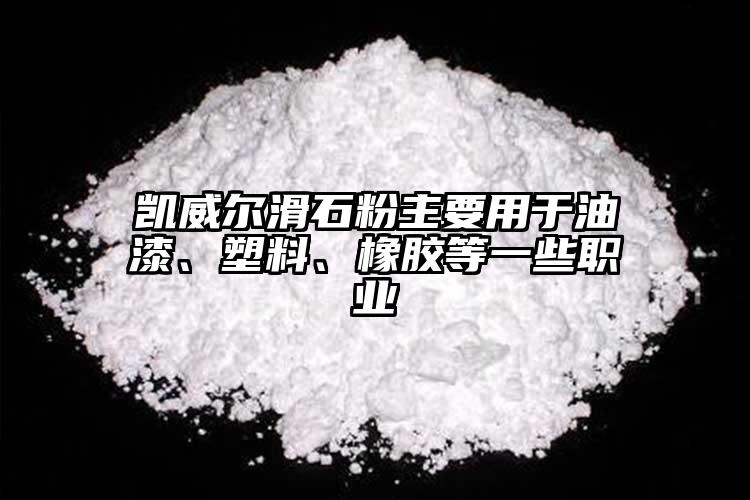 凱威爾滑石粉主要用于油漆、塑料、橡膠等一些職業(yè)